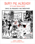 Bury Me Already (It's Nice Down Here): Comics on Pregnancy and Parenthood