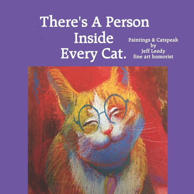 There's A Person Inside Every Cat.: Paintings & Catspeak by Jeff Leedy fine art humorist