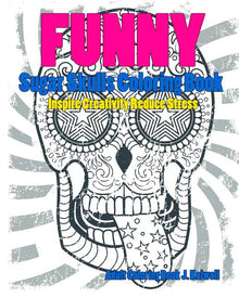 Skulls: Sugar Skull Funny Coloring Book Inspire Creativity Reduce Stress: Flower Art Activity Relax, Creative Coloring Animals