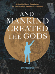 And Mankind Created the Gods: A Graphic Novel Adaptation of Pascal Boyer's Religion Explained