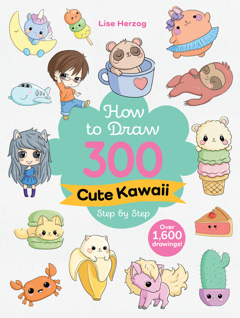 How to Draw 300 Cute Kawaii Step by Step: Over 1,600 Drawings!