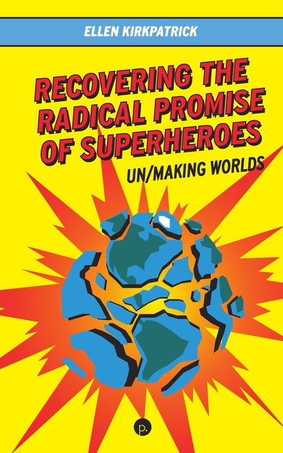 Recovering the Radical Promise of Superheroes: Un/Making Worlds
