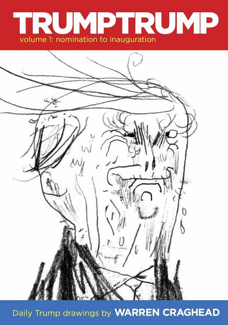 Trumptrump Volume 1: Nomination to Inauguration: Daily Trump Drawings