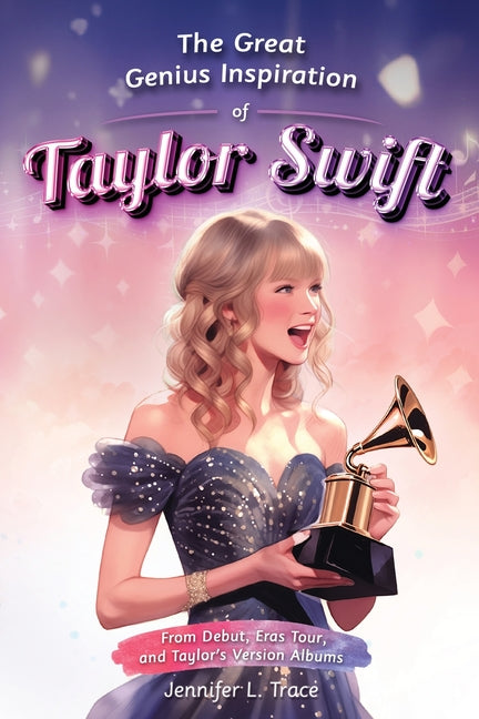 The Great Genius Inspiration of Taylor Swift: From Debut, Eras Tour, and Taylor's Version Albums - A Women Empowering Musical Biography for All Ages