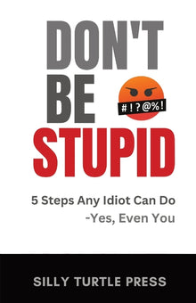 Don't Be Stupid: 5 Steps Any Idiot Can Do - Yes, Even You