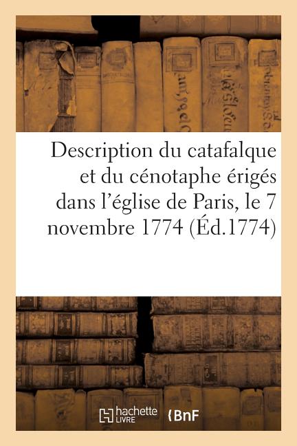 Description du catafalque et du cénotaphe érigés dans l'église de Paris, le 7 novembre 1774: à la mémoire de Louis XV, le Bien-Aimé, roi de France et