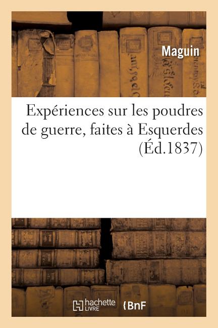 Expériences sur les poudres de guerre, faites à Esquerdes, dans les années 1832, 1833, 1834 et 1835,: suivies de notices sur les pendules-balistiques