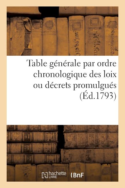 Table générale par ordre chronologique des loix ou décrets promulgués: proclamations, instructions et autres actes du pouvoir exécutif . Année 1792