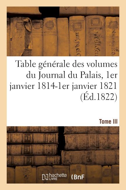 Table générale par ordre alphabétique des matières: insérées dans les vingt-un volumes du Journal du Palais, 1er janvier 1814-1er janvier 1821
