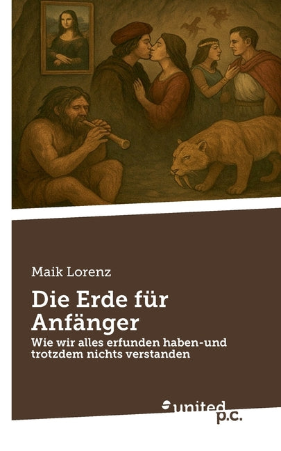 Die Erde für Anfänger: Wie wir alles erfunden haben-und trotzdem nichts verstanden