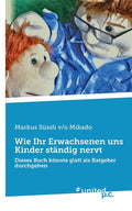 Wie Ihr Erwachsenen uns Kinder ständig nervt: Dieses Buch könnte glatt als Ratgeber durchgehen