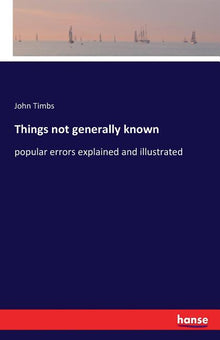 Things not generally known: popular errors explained and illustrated