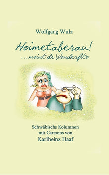 Hoimetaberau! ...moint dr Wonderfitz: Schwäbische Kolumnen mit Cartoons von Karlheinz Haaf