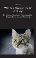 Was dein Stubentiger dir nicht sagt: Die geheimen Wahrheiten deiner Katze über dich, dein Leben und deine Wohnung