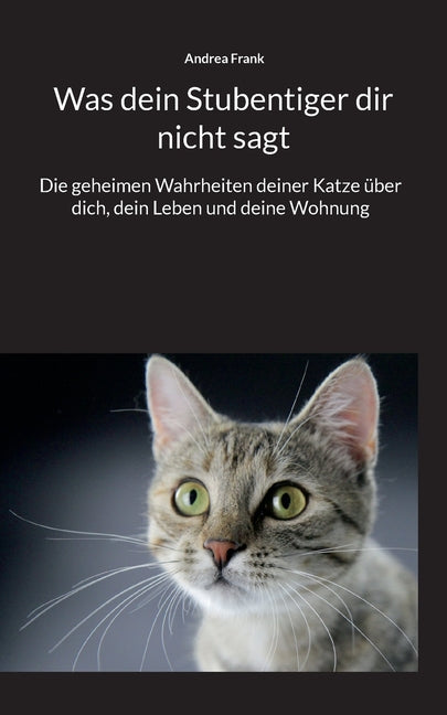 Was dein Stubentiger dir nicht sagt: Die geheimen Wahrheiten deiner Katze über dich, dein Leben und deine Wohnung
