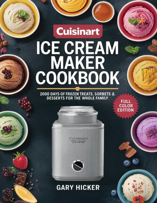 Cuisinart Ice Cream Maker Cookbook: 2000 Days of Frozen Treats, Sorbets & Desserts for the Whole Family