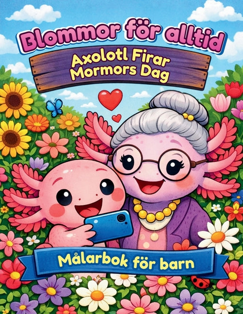 Blommor för alltid - Axolotl Firar Mormors Dag - Målarbok för barn: Målarbok med text - den berättar historien om en snäll axolotl som älskar blommor