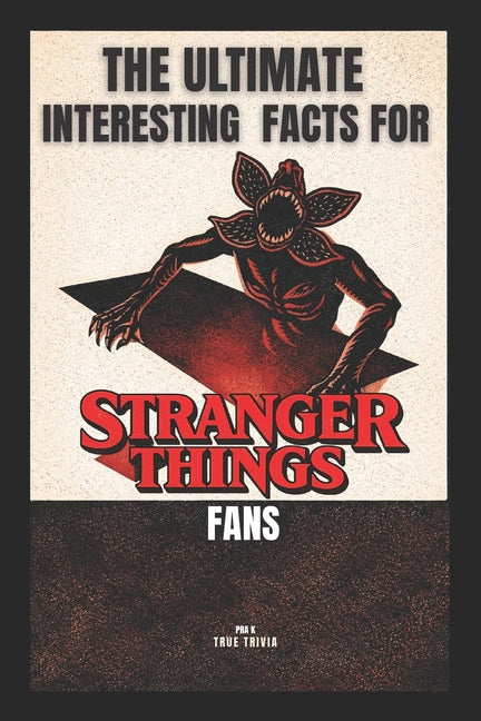 The Ultimate Interesting Facts for Stranger Things Fans: 300+ Mind-Blowing Facts, Hidden Easter Eggs, Behind-the-Scenes Secrets, and Trivia from Hawki