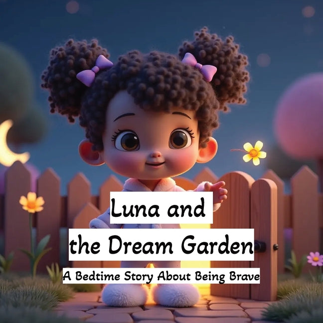 Luna and the Dream Garden: A Bedtime Story About Being Brave: A Magical Goodnight Picture Book for Kids Ages 3-6 Sweet Dreams and Imagination