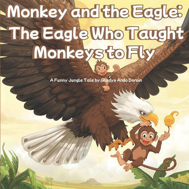 Monkey and the Eagle: The Eagle Who Taught Monkeys to Fly: A Funny Animal Adventure About Friendship, Courage, and Big Dreams