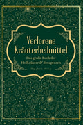 Verlorene Kräuterheilmittel - Das große Buch der Heilkräuter und Rezepturen: Magische Heilpflanzen und vergessene Rezepte - eine Reise zu körperlicher
