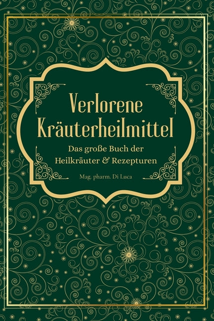 Verlorene Kräuterheilmittel - Das große Buch der Heilkräuter und Rezepturen: Magische Heilpflanzen und vergessene Rezepte - eine Reise zu körperlicher