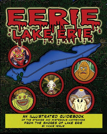 Eerie Lake Erie An Illustrated Guidebook of the Strange and Mysterious Happenings From the Shores of Lake Erie