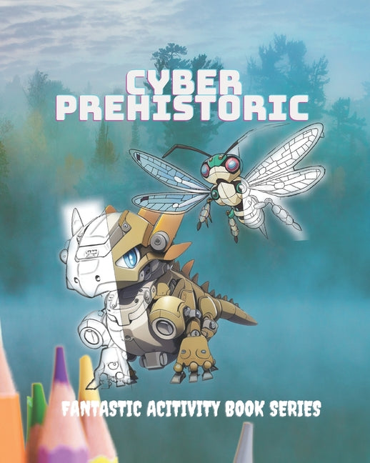 Cyber Prehistoric - Fantastic Coloring Book: Cute robotic fantacy creatures that you can't refuse!