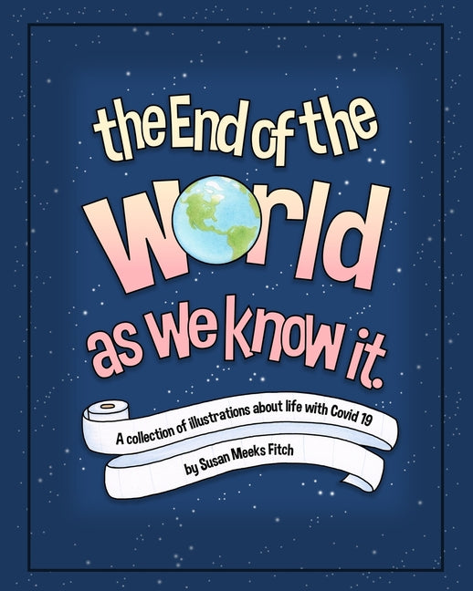 The End Of The World As We Know It: A Collection of Illustrations About Life With Covid 19