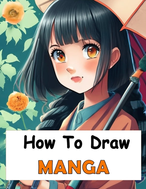 How to Draw Manga: Manga Drawing Your Complete Guide to Drawing Anime Characters From Heads, Anatomy, and Clothing, to Color Illustration