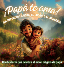 ¡Papá te ama! Sin importar la hora, el lugar, o el momento: Una historia que celebra el amor mágico de papá
