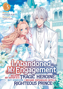 I Abandoned My Engagement Because My Sister Is a Tragic Heroine, But Somehow I Became Entangled with a Righteous Prince (Light Novel) Vol. 3