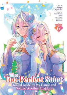 The Too-Perfect Saint: Tossed Aside by My Fiancã(c) and Sold to Another Kingdom (Manga) Vol. 6